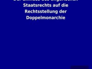 Der Einfluss des ungarischen Staatsrechts auf die Rechtsstellung der Doppelmonarchie