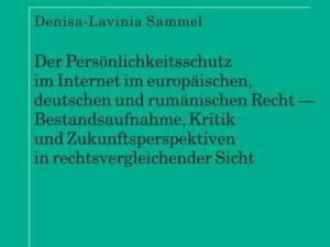 Der Persönlichkeitsschutz im Internet im europäischen, deutschen und rumänischen Recht — Bestandsaufnahme, Kritik und Zukunftsperspektiven in rechtsve