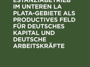 Der rationelle Estanziabetrieb im Unteren La Plata-Gebiete als productives Feld für deutsches Kapital und deutsche Arbeitskräfte