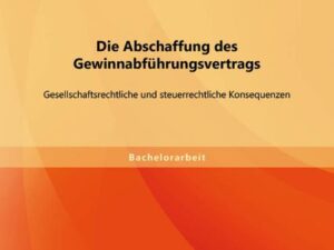 Die Abschaffung des Gewinnabführungsvertrags: Gesellschaftsrechtliche und steuerrechtliche Konsequenzen