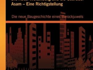 Die Abtei Weltenburg und die Gebrüder Asam – Eine Richtigstellung: Die neue Baugeschichte eines Barockjuwels