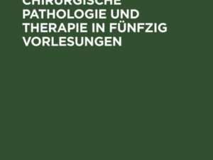 Die allgemeine chirurgische Pathologie und Therapie in fünfzig Vorlesungen