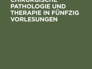 Die allgemeine chirurgische Pathologie und Therapie in fünfzig Vorlesungen