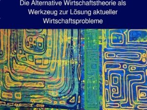 Die Alternative Wirtschaftstheorie (AWT) als Werkzeug zur Lösung aktueller Wirtschaftsprobleme