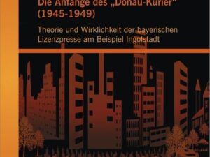 Die Anfänge des ¿Donau-Kurier¿ (1945-1949): Theorie und Wirklichkeit der bayerischen Lizenzpresse am Beispiel Ingolstadt