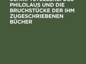 Die angebliche Schriftstellerei des Philolaus und die Bruchstücke der ihm zugeschriebenen Bücher