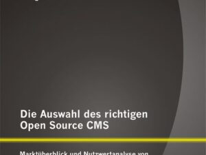 Die Auswahl des richtigen Open Source CMS: Marktüberblick und Nutzwertanalyse von WordPress, TYPO3, Joomla!, Drupal und eZ Publish