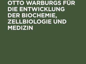 Die Bedeutung Otto Warburgs für die Entwicklung der Biochemie, Zellbiologie und Medizin