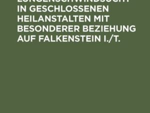 Die Behandlung der Lungenschwindsucht in geschlossenen Heilanstalten mit besonderer Beziehung auf Falkenstein i./T.