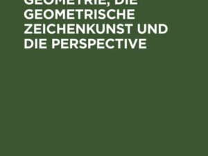 Die beschreibende Geometrie, die geometrische Zeichenkunst und die Perspective