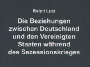 Die Beziehungen zwischen Deutschland und den Vereinigten Staaten während des Sezessionskrieges