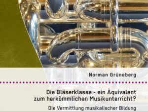 Die Bläserklasse - ein Äquivalent zum herkömmlichen Musikunterricht? Die Vermittlung musikalischer Bildung an allgemeinbildenden Schulen