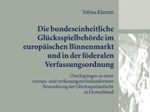 Die bundeseinheitliche Glücksspielbehörde im europäischen Binnenmarkt und in der föderalen Verfassungsordnung