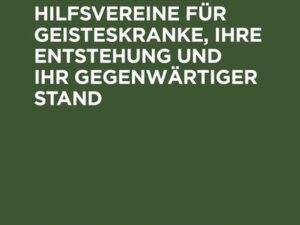 Die Deutschen Hilfsvereine für Geisteskranke, ihre Entstehung und ihr gegenwärtiger Stand