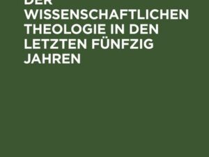 Die Entwickelung der wissenschaftlichen Theologie in den letzten fünfzig Jahren