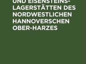 Die Erzgänge und Eisensteins-Lagerstätten des Nordwestlichen Hannoverschen Ober-Harzes