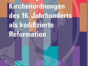 Die evangelischen Kirchenordnungen des 16. Jahrhunderts als kodifizierte Reformation