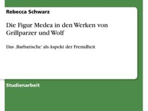 Die Figur Medea in den Werken von Grillparzer und Wolf