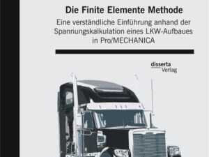 Die Finite Elemente Methode: Eine verständliche Einführung anhand der Spannungskalkulation eines LKW-Aufbaues in Pro/MECHANICA