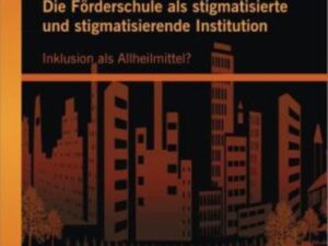 Die Förderschule als stigmatisierte und stigmatisierende Institution: Inklusion als Allheilmittel?