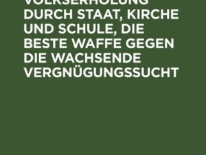 Die Förderung edler Volkserholung durch Staat, Kirche und Schule, die beste Waffe gegen die wachsende Vergnügungssucht