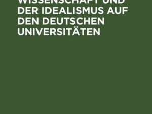 Die freie Wissenschaft und der Idealismus auf den deutschen Universitäten