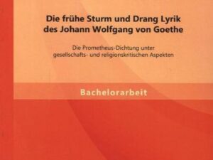 Die frühe Sturm und Drang Lyrik des Johann Wolfgang von Goethe: Die Prometheus-Dichtung unter gesellschafts- und religionskritischen Aspekten