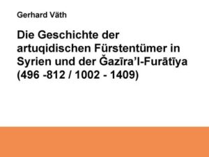 Die Geschichte der artuqidischen Fürstentümer in Syrien und der Gazira 'l-Furatiya (496-812/1002-1409)