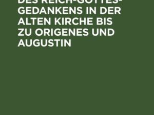 Die Geschichte des Reich-Gottes-Gedankens in der alten Kirche bis zu Origenes und Augustin