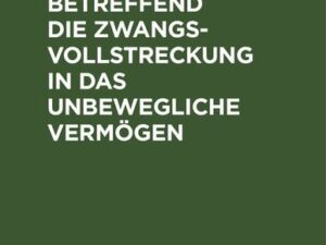 Die Gesetzgebung, betreffend die Zwangsvollstreckung in das unbewegliche Vermögen