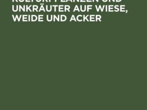 Die Gräser als Kulturpflanzen und Unkräuter auf Wiese, Weide und Acker