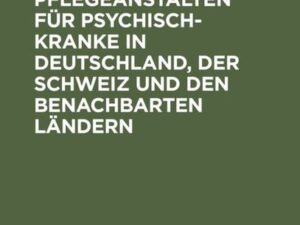 Die Heil- und Pflegeanstalten für Psychisch-Kranke in Deutschland, der Schweiz und den benachbarten deutschen Ländern