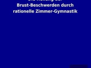 Die Heilung der Brust-Beschwerden durch rationelle Zimmer-Gymnastik