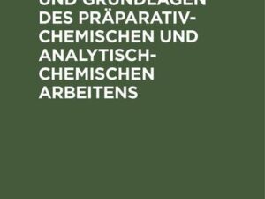 Die Hilfsmittel und Grundlagen des präparativ-chemischen und analytisch-chemischen Arbeitens