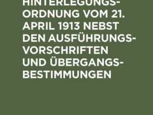 Die Hinterlegungsordnung vom 21. April 1913 nebst den Ausführungsvorschriften und Übergangsbestimmungen