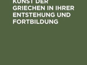 Die historische Kunst der Griechen in ihrer Entstehung und Fortbildung