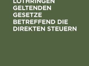 Die in Elsaß-Lothringen geltenden Gesetze betreffend die direkten Steuern