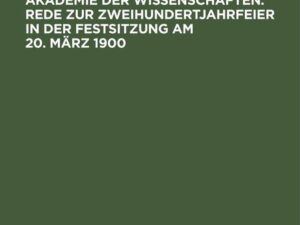 Die Königlich Preussische Akademie der Wissenschaften. Rede zur Zweihundertjahrfeier in der Festsitzung am 20. März 1900