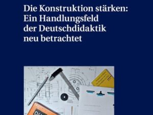 Die Konstruktion stärken: Ein Handlungsfeld der Deutschdidaktik neu betrachtet