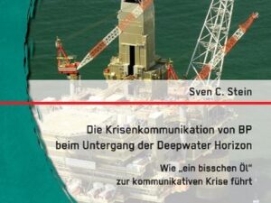 Die Krisenkommunikation von BP beim Untergang der Deepwater Horizon: Wie ¿ein bisschen Öl¿ zur kommunikativen Krise führt