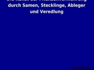 Die Kunst der Pflanzenvermehrung durch Samen, Stecklinge, Ableger und Veredlung