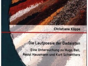 Die Lautpoesie der Dadaisten: Eine Untersuchung zu Hugo Ball, Raoul Hausmann und Kurt Schwitters