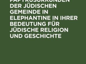 Die Papyrusurkunden der jüdischen Gemeinde in Elephantine in ihrer Bedeutung für jüdische Religion und Geschichte