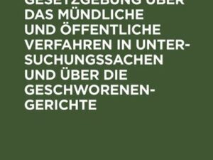 Die preussische Gesetzgebung über das mündliche und öffentliche Verfahren in Untersuchungssachen und über die Geschworenen-Gerichte