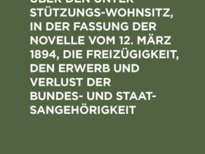 Die Reichsgesetze über den Unterstützungswohnsitz, in der Fassung der Novelle vom 12. März 1894, die Freizügigkeit, den Erwerb und Verlust der Bundes-