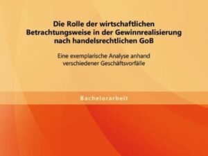 Die Rolle der wirtschaftlichen Betrachtungsweise in der Gewinnrealisierung nach handelsrechtlichen GoB: Eine exemplarische Analyse anhand verschiedene