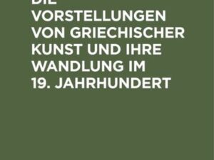 Die Vorstellungen von griechischer Kunst und ihre Wandlung im 19. Jahrhundert