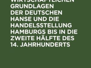 Die wirtschaftlichen Grundlagen der deutschen Hanse und die Handelsstellung Hamburgs bis in die zweite Hälfte des 14. Jahrhunderts