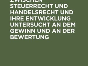 Die Zusammenhänge zwischen Steuerrecht und Handelsrecht und ihre Entwicklung untersucht an dem Gewinn und an der Bewertung