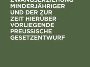 Die Zwangserziehung Minderjähriger und der zur Zeit hierüber vorliegende Preussische Gesetzentwurf